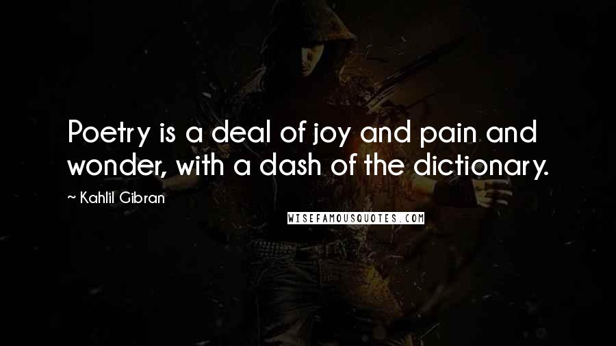 Kahlil Gibran Quotes: Poetry is a deal of joy and pain and wonder, with a dash of the dictionary.