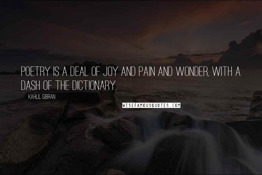 Kahlil Gibran Quotes: Poetry is a deal of joy and pain and wonder, with a dash of the dictionary.