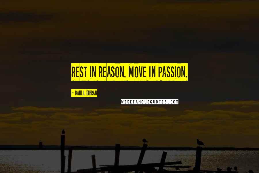 Kahlil Gibran Quotes: Rest in reason. Move in Passion.