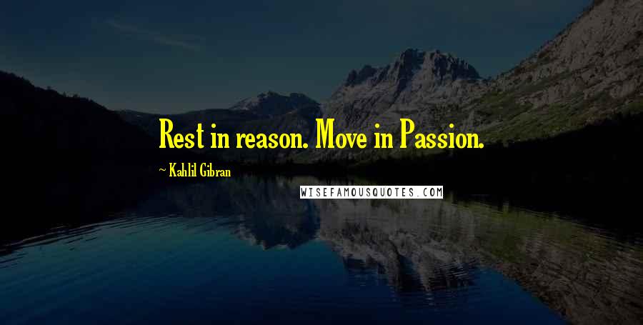 Kahlil Gibran Quotes: Rest in reason. Move in Passion.