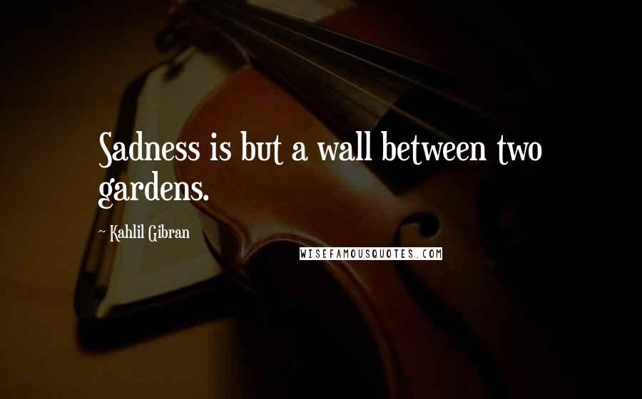 Kahlil Gibran Quotes: Sadness is but a wall between two gardens.