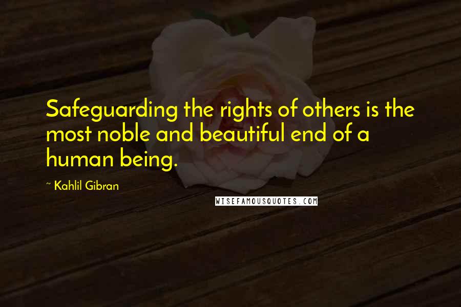 Kahlil Gibran Quotes: Safeguarding the rights of others is the most noble and beautiful end of a human being.