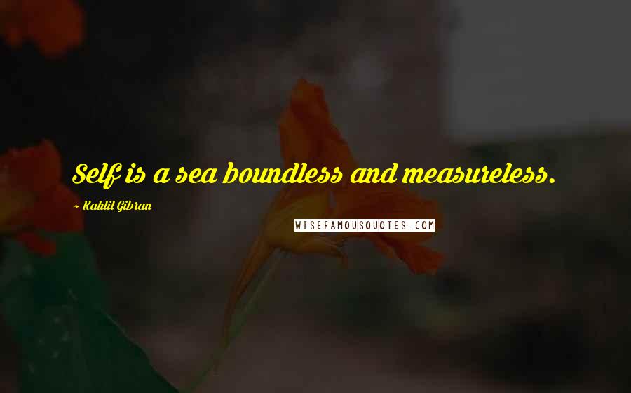 Kahlil Gibran Quotes: Self is a sea boundless and measureless.