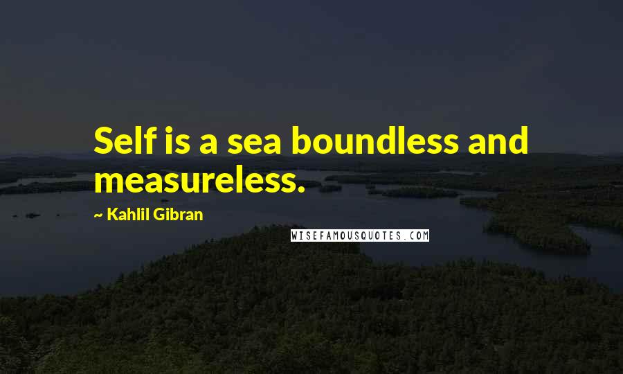 Kahlil Gibran Quotes: Self is a sea boundless and measureless.