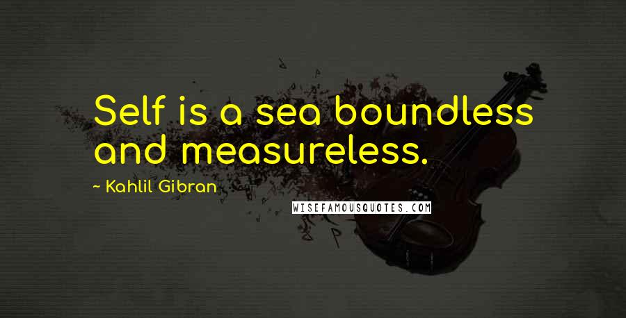 Kahlil Gibran Quotes: Self is a sea boundless and measureless.