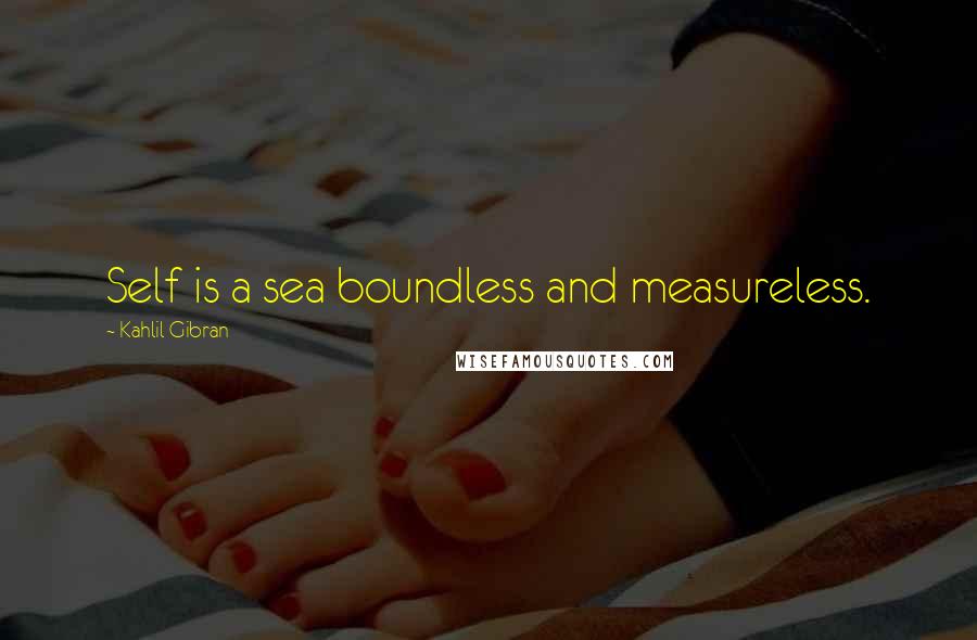 Kahlil Gibran Quotes: Self is a sea boundless and measureless.