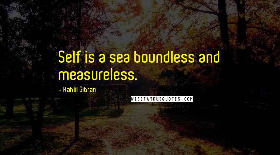 Kahlil Gibran Quotes: Self is a sea boundless and measureless.