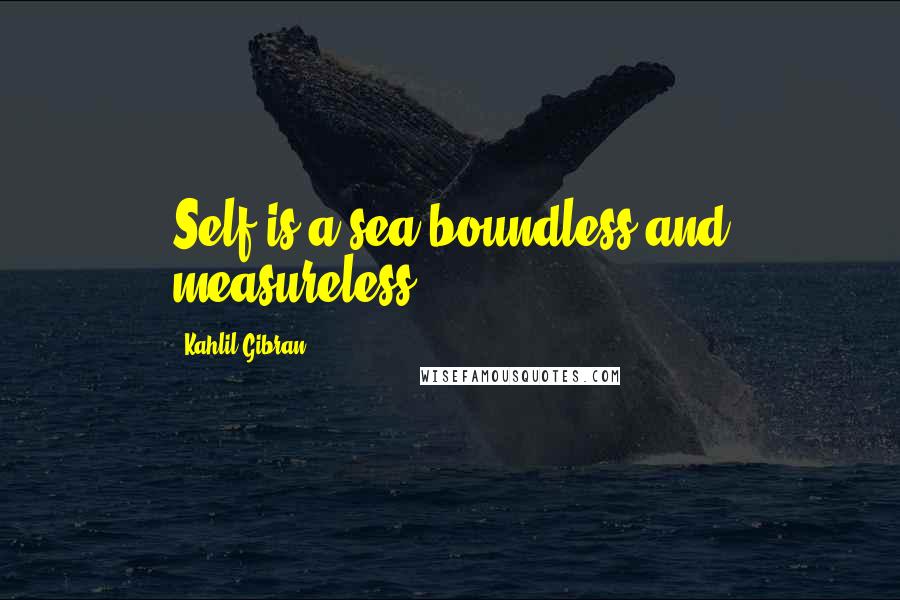 Kahlil Gibran Quotes: Self is a sea boundless and measureless.