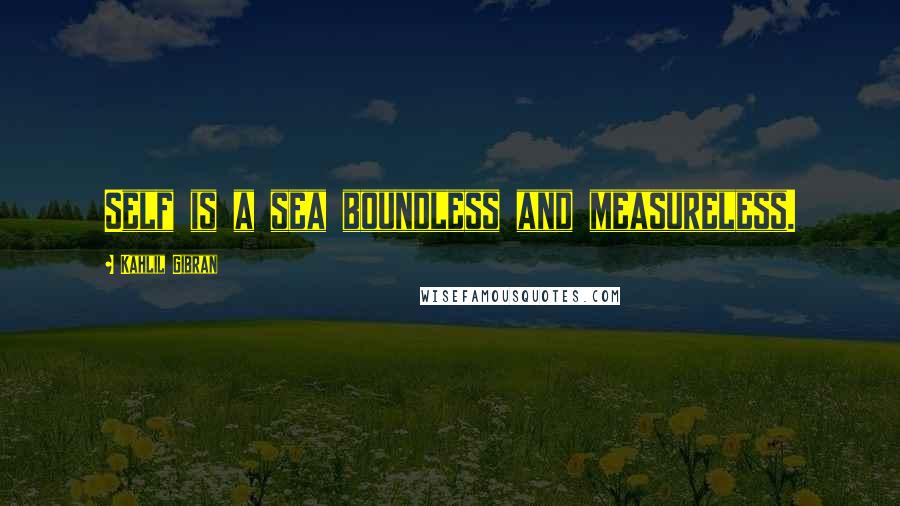 Kahlil Gibran Quotes: Self is a sea boundless and measureless.