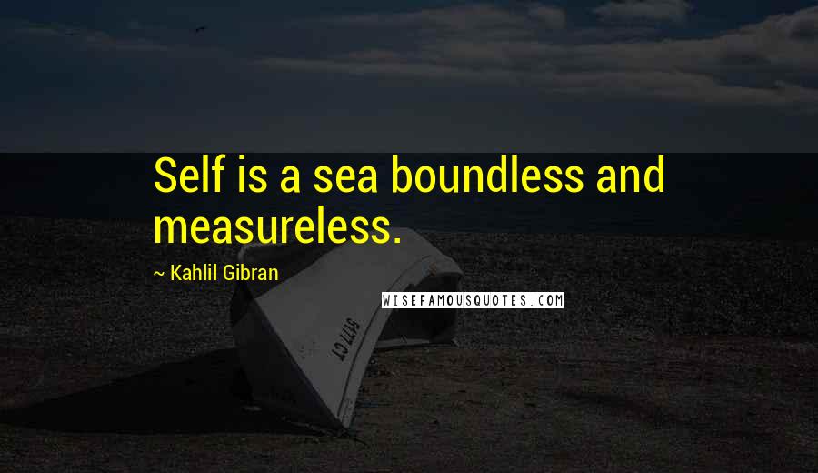 Kahlil Gibran Quotes: Self is a sea boundless and measureless.