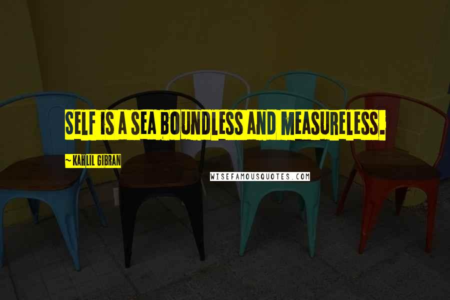 Kahlil Gibran Quotes: Self is a sea boundless and measureless.