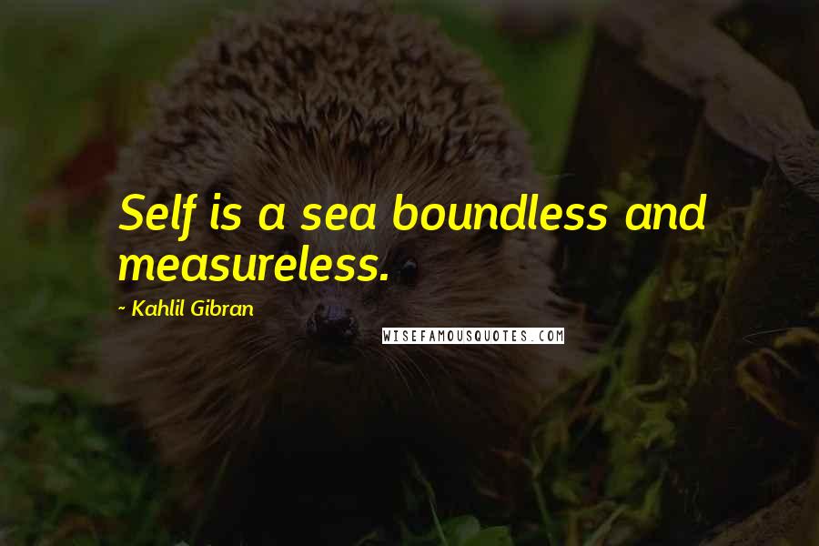 Kahlil Gibran Quotes: Self is a sea boundless and measureless.