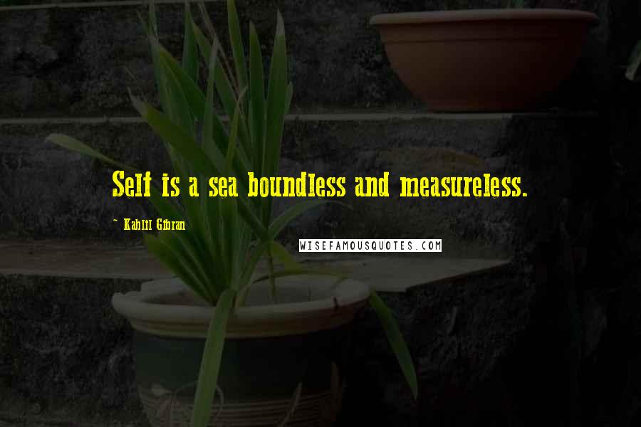 Kahlil Gibran Quotes: Self is a sea boundless and measureless.