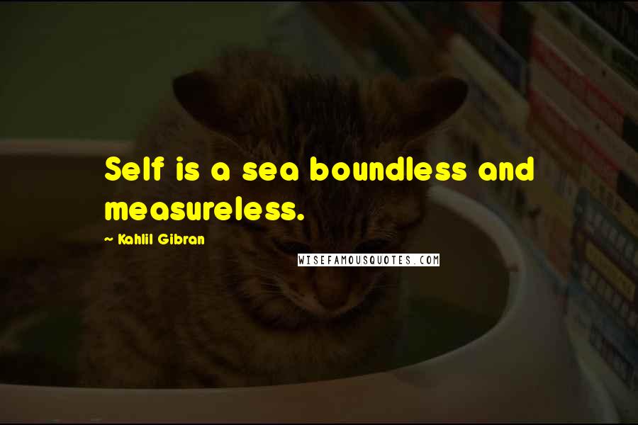 Kahlil Gibran Quotes: Self is a sea boundless and measureless.