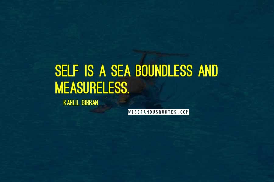 Kahlil Gibran Quotes: Self is a sea boundless and measureless.