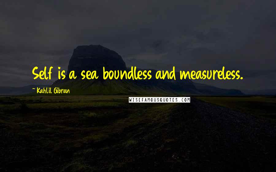 Kahlil Gibran Quotes: Self is a sea boundless and measureless.