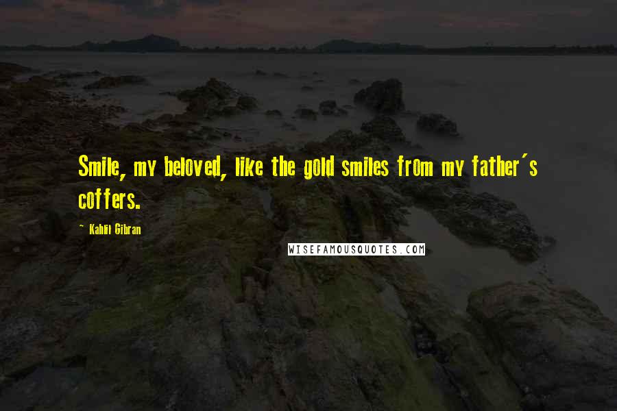 Kahlil Gibran Quotes: Smile, my beloved, like the gold smiles from my father's coffers.