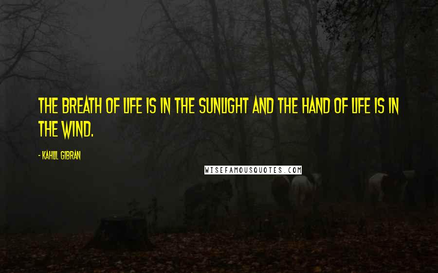 Kahlil Gibran Quotes: The breath of life is in the sunlight and the hand of life is in the wind.