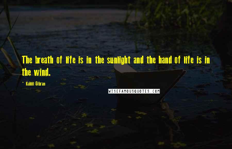 Kahlil Gibran Quotes: The breath of life is in the sunlight and the hand of life is in the wind.