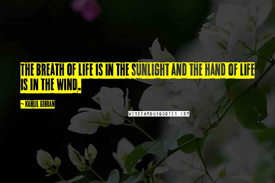 Kahlil Gibran Quotes: The breath of life is in the sunlight and the hand of life is in the wind.