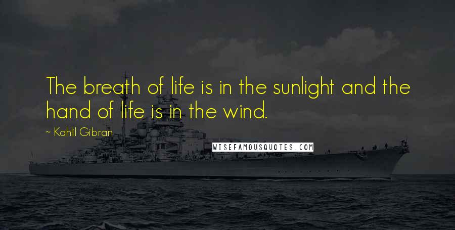 Kahlil Gibran Quotes: The breath of life is in the sunlight and the hand of life is in the wind.