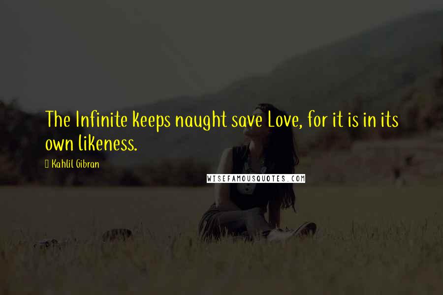 Kahlil Gibran Quotes: The Infinite keeps naught save Love, for it is in its own likeness.