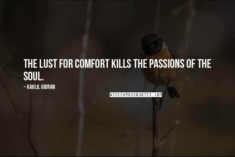 Kahlil Gibran Quotes: The lust for comfort kills the passions of the soul.