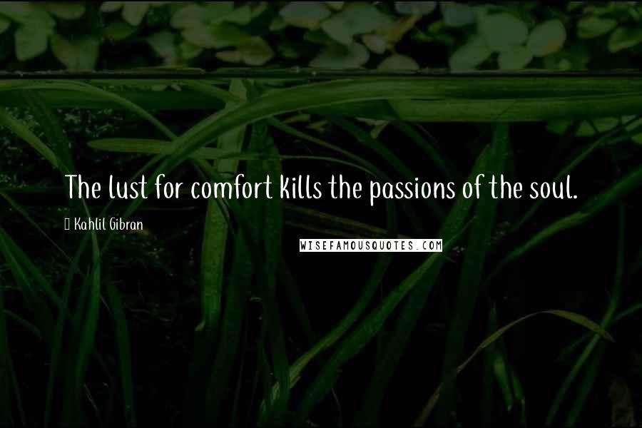Kahlil Gibran Quotes: The lust for comfort kills the passions of the soul.