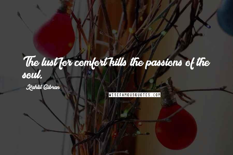 Kahlil Gibran Quotes: The lust for comfort kills the passions of the soul.