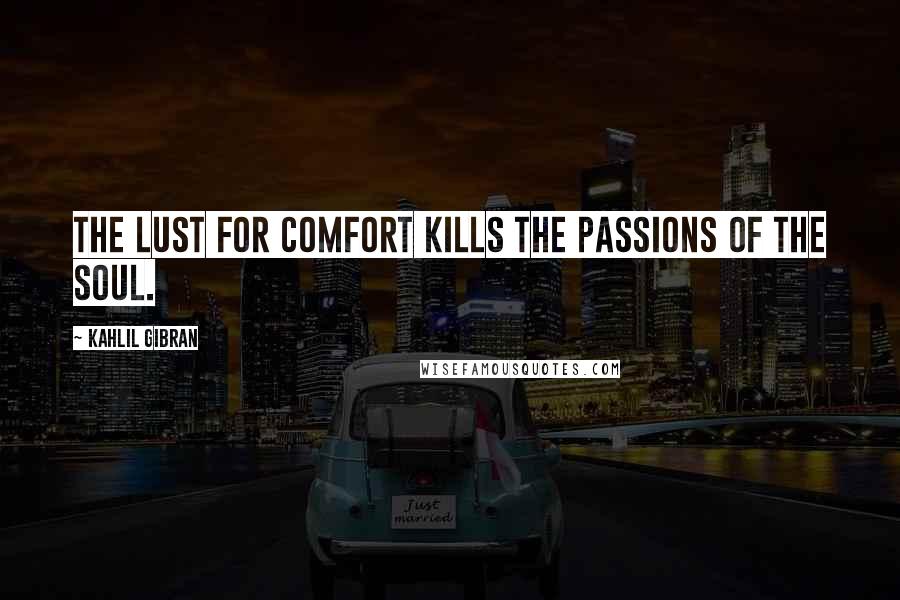 Kahlil Gibran Quotes: The lust for comfort kills the passions of the soul.