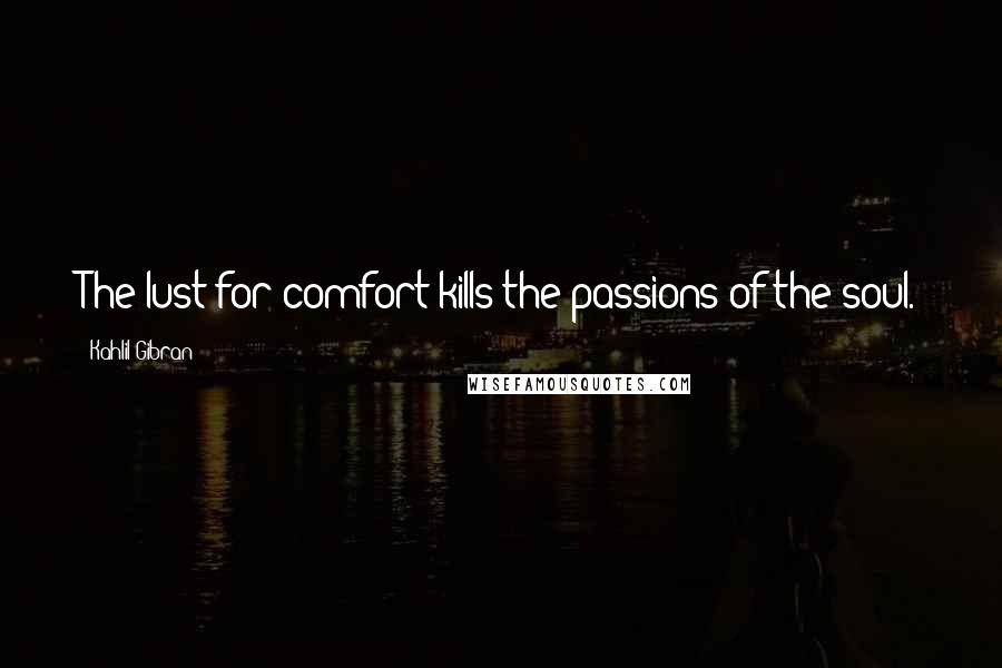Kahlil Gibran Quotes: The lust for comfort kills the passions of the soul.