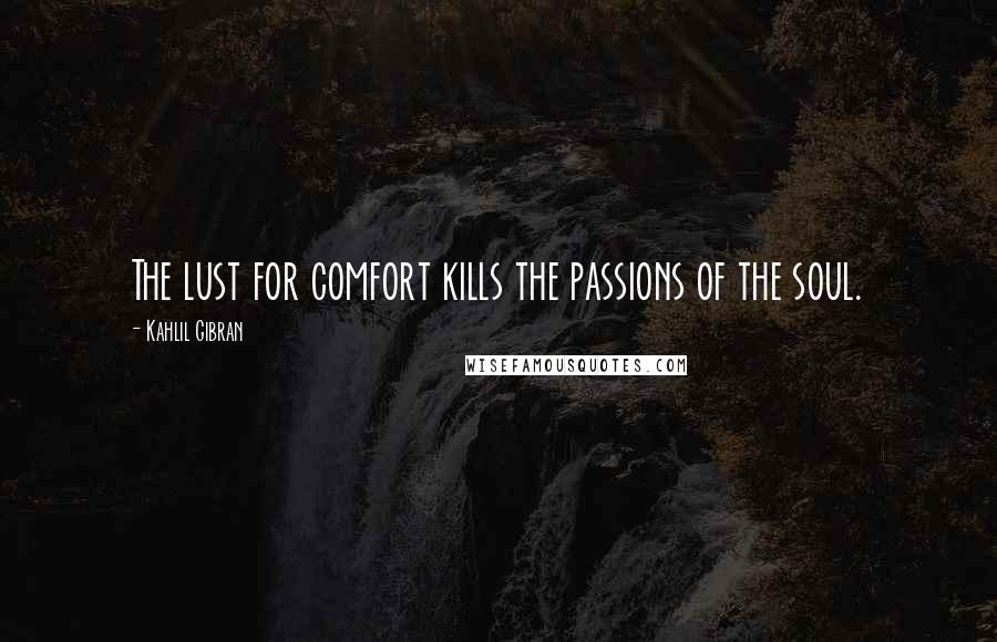 Kahlil Gibran Quotes: The lust for comfort kills the passions of the soul.