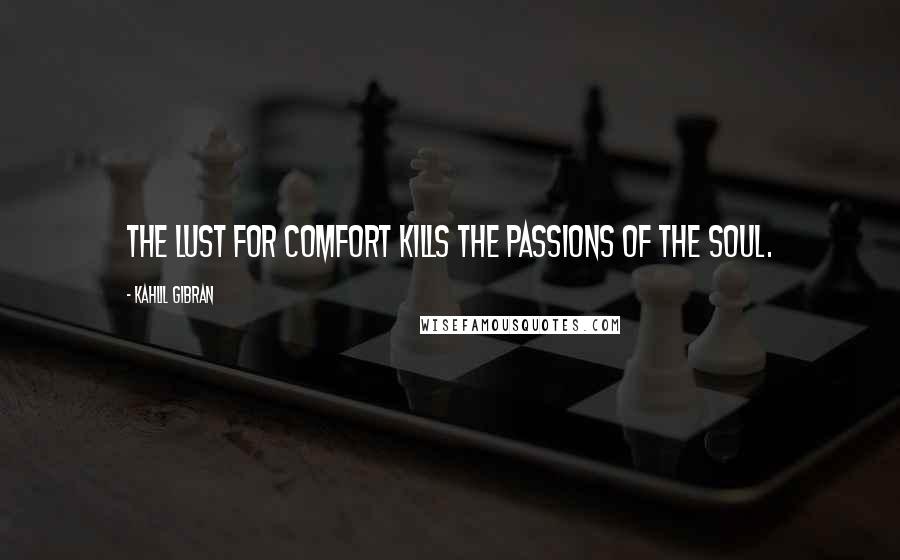 Kahlil Gibran Quotes: The lust for comfort kills the passions of the soul.