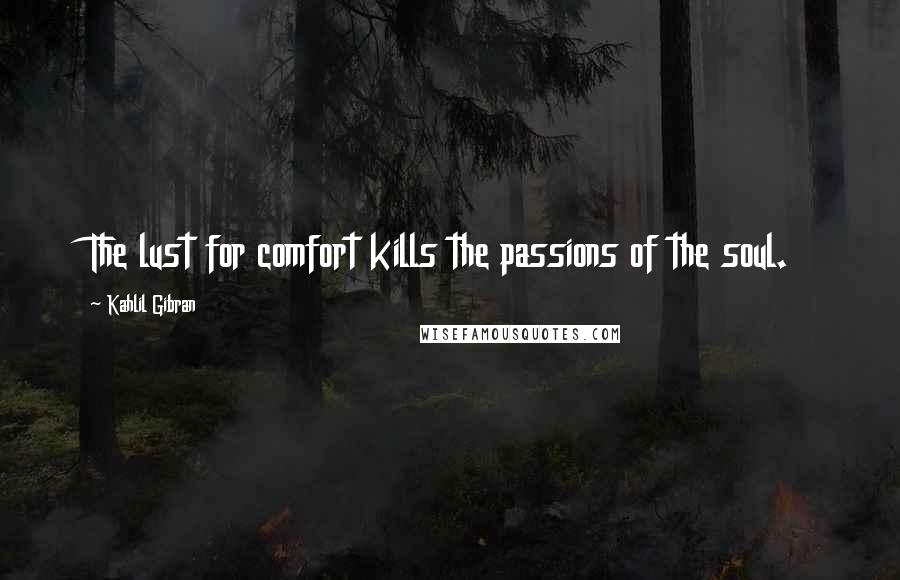 Kahlil Gibran Quotes: The lust for comfort kills the passions of the soul.