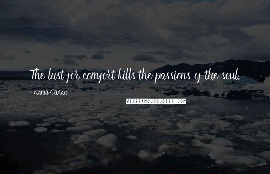 Kahlil Gibran Quotes: The lust for comfort kills the passions of the soul.