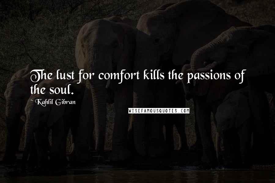 Kahlil Gibran Quotes: The lust for comfort kills the passions of the soul.