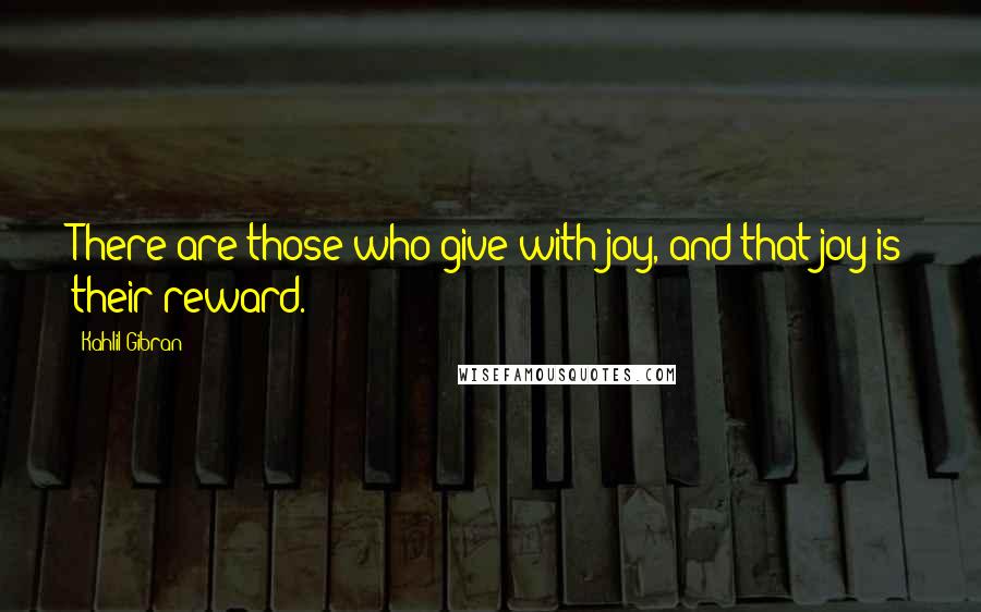Kahlil Gibran Quotes: There are those who give with joy, and that joy is their reward.