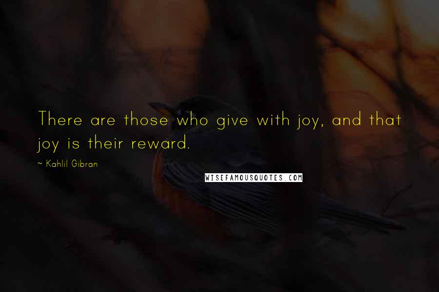 Kahlil Gibran Quotes: There are those who give with joy, and that joy is their reward.