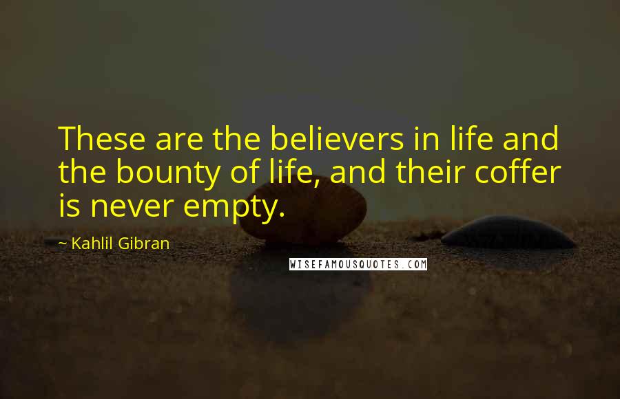 Kahlil Gibran Quotes: These are the believers in life and the bounty of life, and their coffer is never empty.