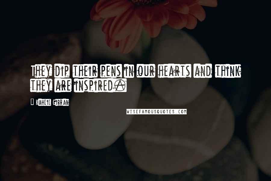 Kahlil Gibran Quotes: They dip their pens in our hearts and think they are inspired.