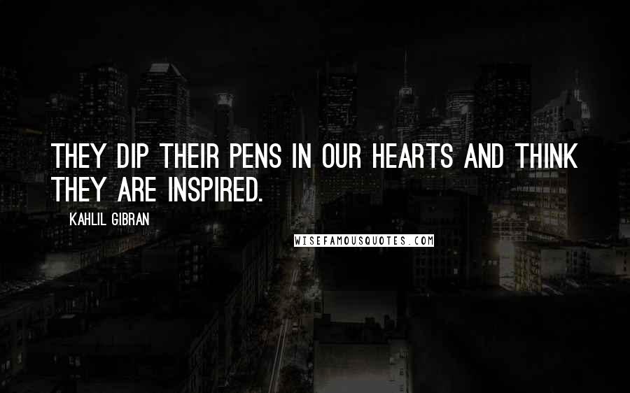Kahlil Gibran Quotes: They dip their pens in our hearts and think they are inspired.
