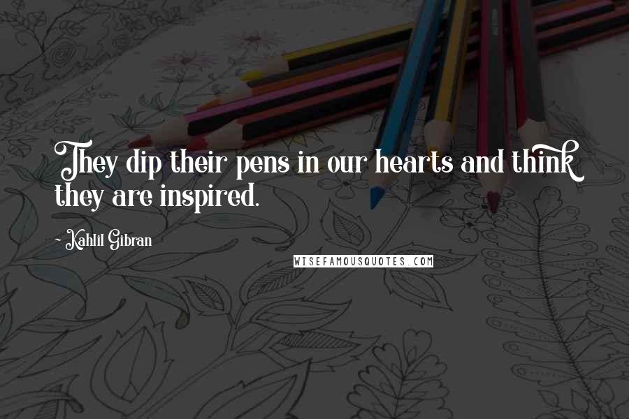 Kahlil Gibran Quotes: They dip their pens in our hearts and think they are inspired.