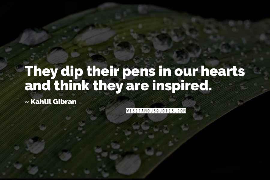 Kahlil Gibran Quotes: They dip their pens in our hearts and think they are inspired.