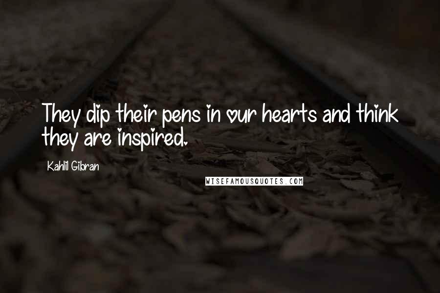 Kahlil Gibran Quotes: They dip their pens in our hearts and think they are inspired.