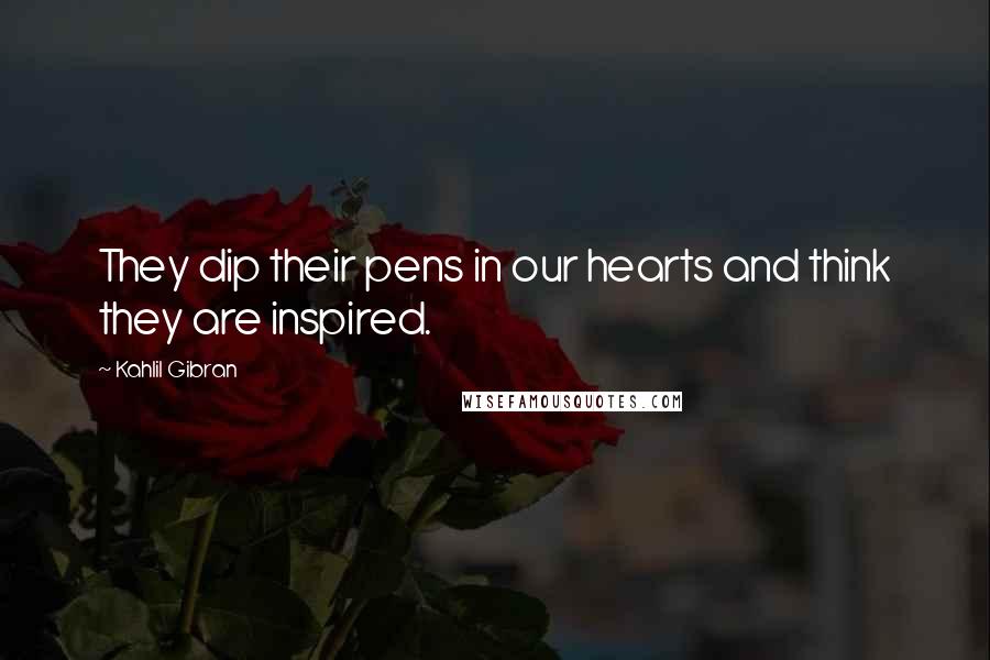 Kahlil Gibran Quotes: They dip their pens in our hearts and think they are inspired.