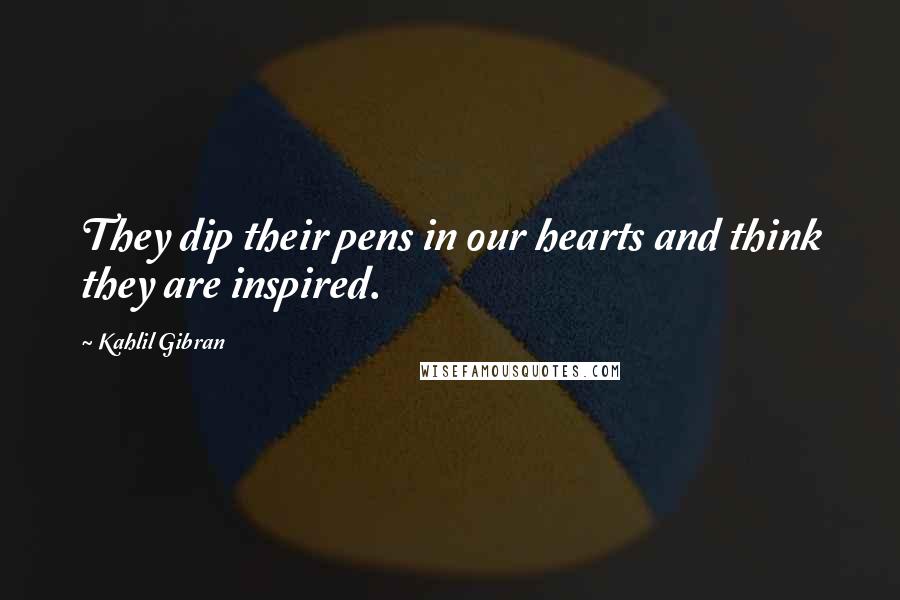 Kahlil Gibran Quotes: They dip their pens in our hearts and think they are inspired.