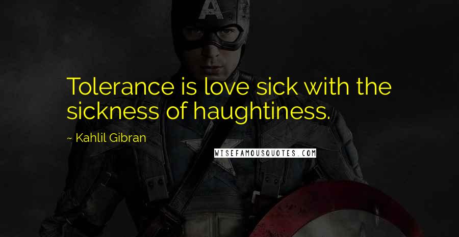 Kahlil Gibran Quotes: Tolerance is love sick with the sickness of haughtiness.