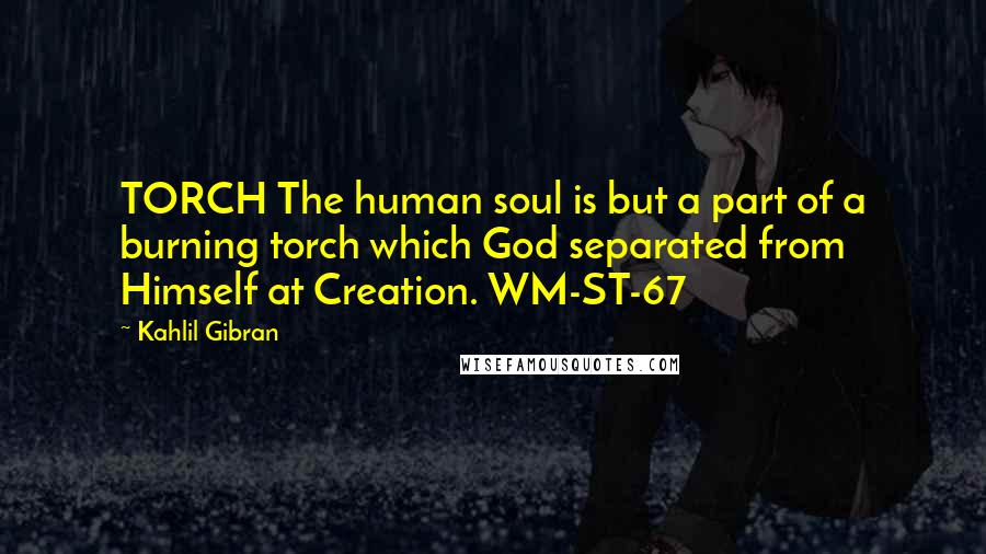 Kahlil Gibran Quotes: TORCH The human soul is but a part of a burning torch which God separated from Himself at Creation. WM-ST-67