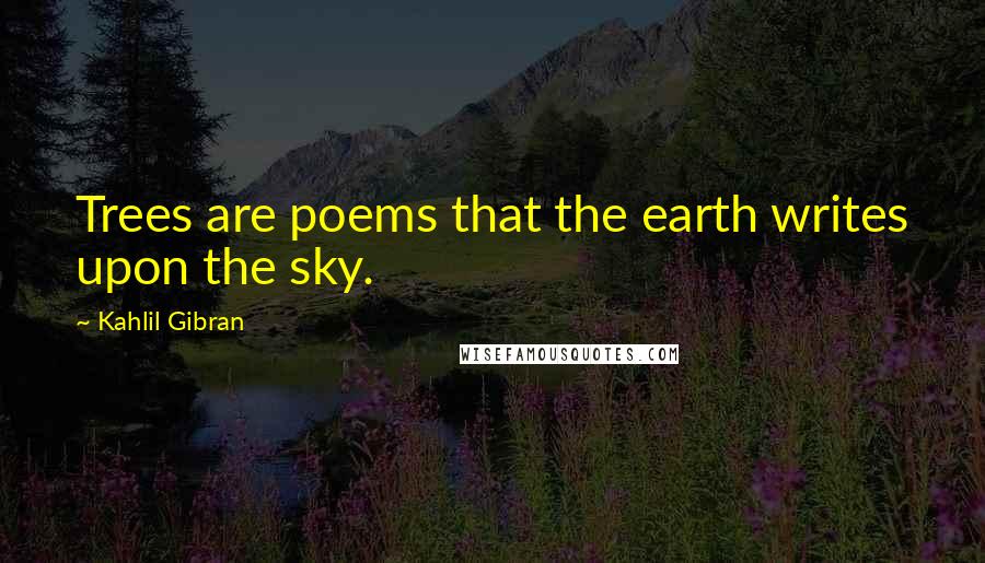 Kahlil Gibran Quotes: Trees are poems that the earth writes upon the sky.