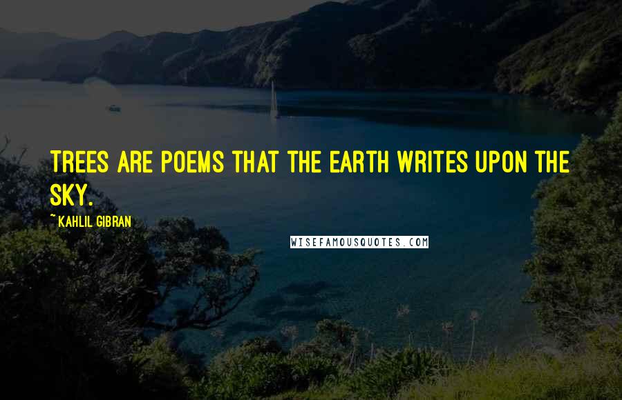 Kahlil Gibran Quotes: Trees are poems that the earth writes upon the sky.